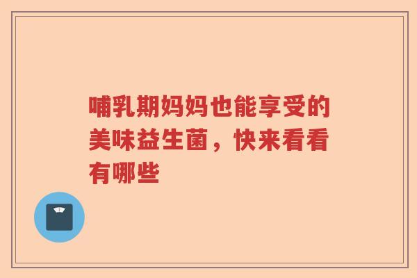 哺乳期妈妈也能享受的美味益生菌，快来看看有哪些