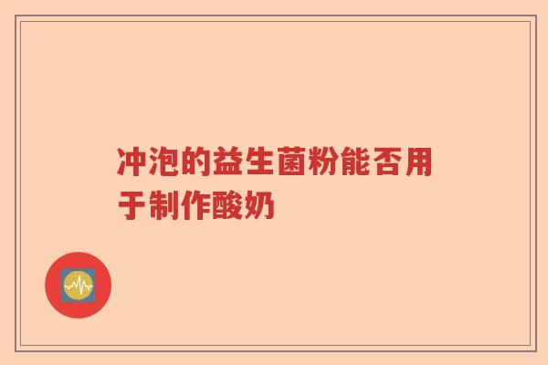 冲泡的益生菌粉能否用于制作酸奶