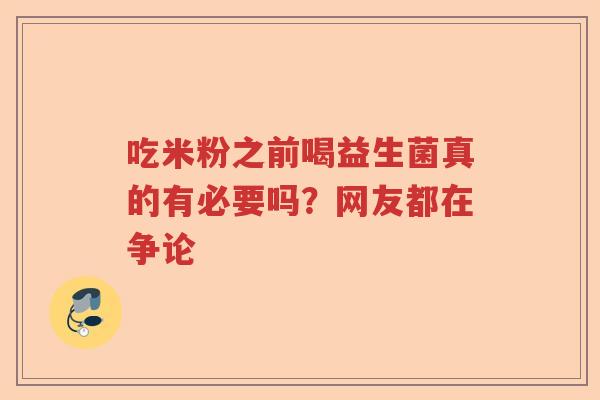 吃米粉之前喝益生菌真的有必要吗？网友都在争论