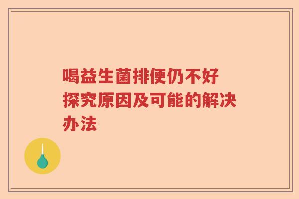 喝益生菌排便仍不好 探究原因及可能的解决办法