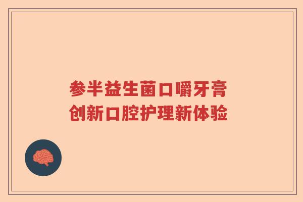 参半益生菌口嚼牙膏 创新口腔护理新体验