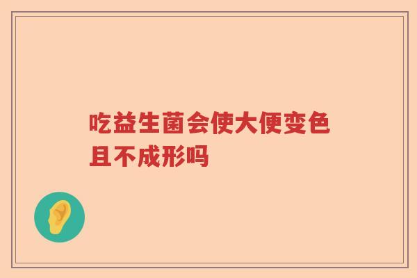 吃益生菌会使大便变色且不成形吗