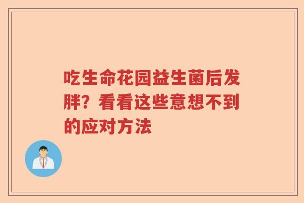 吃生命花园益生菌后发胖？看看这些意想不到的应对方法