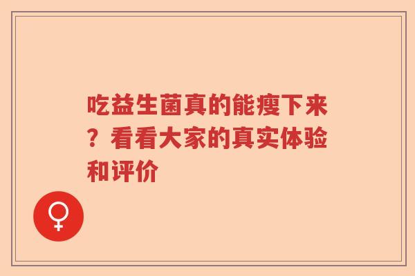 吃益生菌真的能瘦下来？看看大家的真实体验和评价