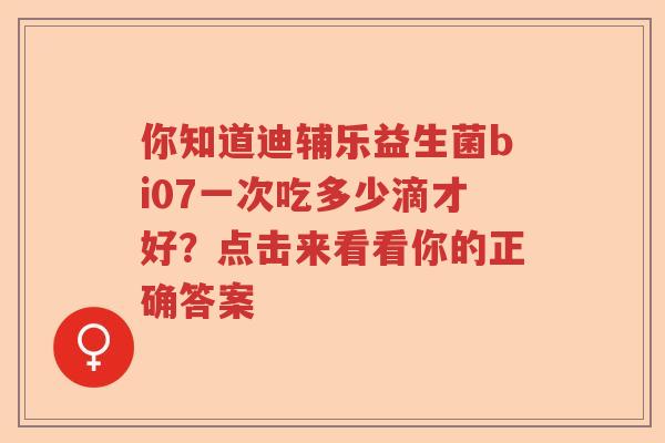 你知道迪辅乐益生菌bi07一次吃多少滴才好？点击来看看你的正确答案