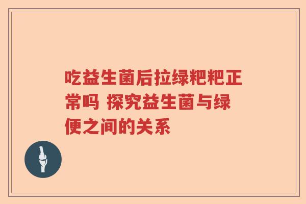 吃益生菌后拉绿粑粑正常吗 探究益生菌与绿便之间的关系