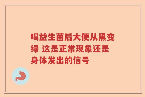 喝益生菌后大便从黑变绿 这是正常现象还是身体发出的信号