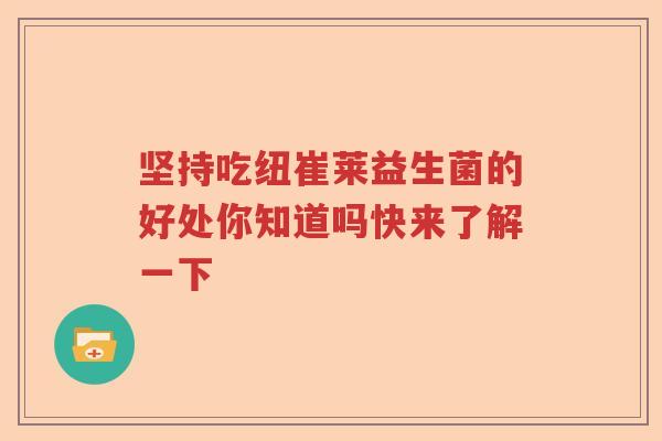 坚持吃纽崔莱益生菌的好处你知道吗快来了解一下