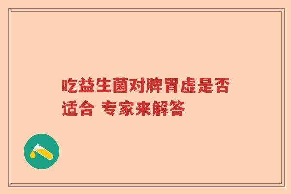 吃益生菌对脾胃虚是否适合 专家来解答