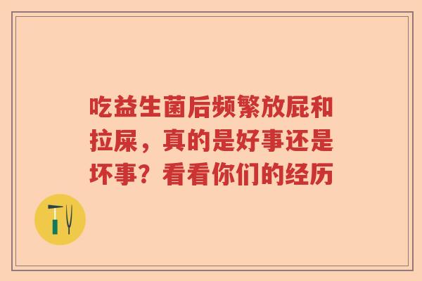 吃益生菌后频繁放屁和拉屎，真的是好事还是坏事？看看你们的经历