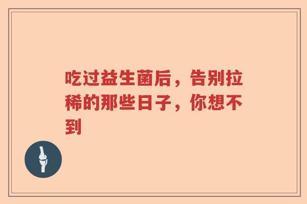 吃过益生菌后，告别拉稀的那些日子，你想不到
