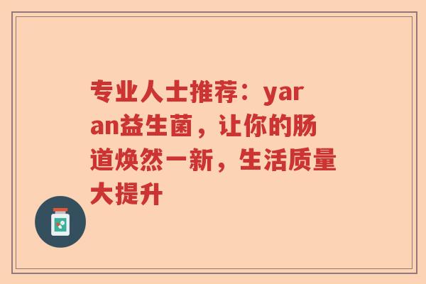 专业人士推荐：yaran益生菌，让你的肠道焕然一新，生活质量大提升