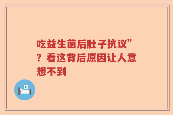 吃益生菌后肚子抗议”？看这背后原因让人意想不到