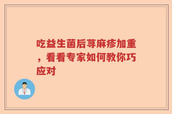 吃益生菌后荨麻疹加重，看看专家如何教你巧应对