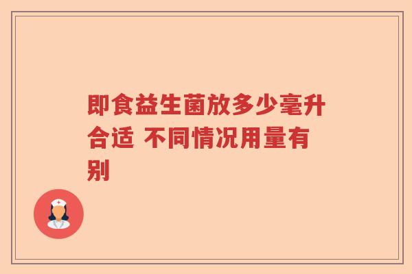 即食益生菌放多少毫升合适 不同情况用量有别