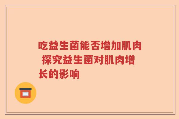 吃益生菌能否增加肌肉 探究益生菌对肌肉增长的影响