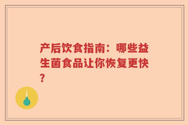 产后饮食指南：哪些益生菌食品让你恢复更快？