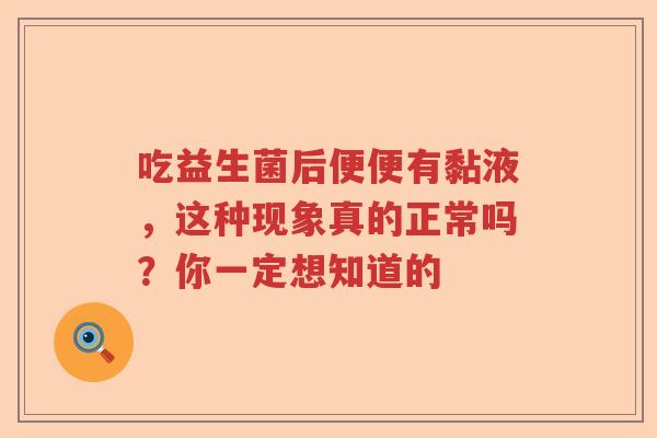 吃益生菌后便便有黏液，这种现象真的正常吗？你一定想知道的