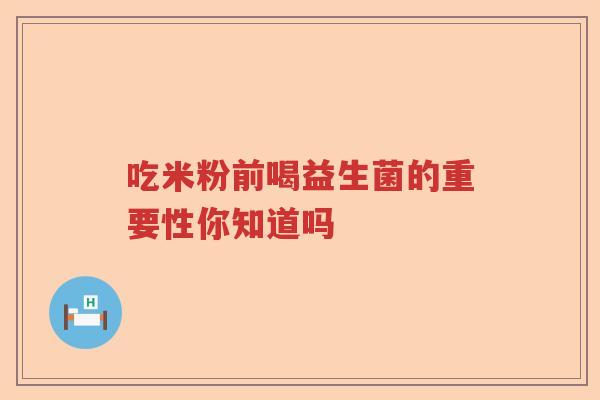 吃米粉前喝益生菌的重要性你知道吗