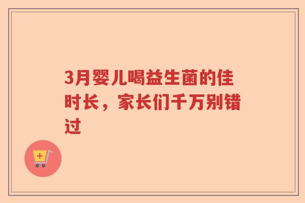 3月婴儿喝益生菌的佳时长，家长们千万别错过