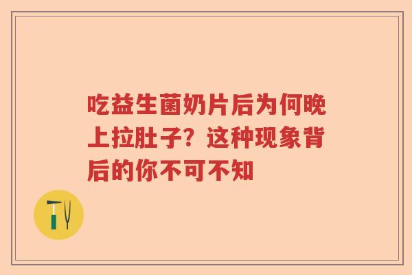 吃益生菌奶片后为何晚上拉肚子？这种现象背后的你不可不知