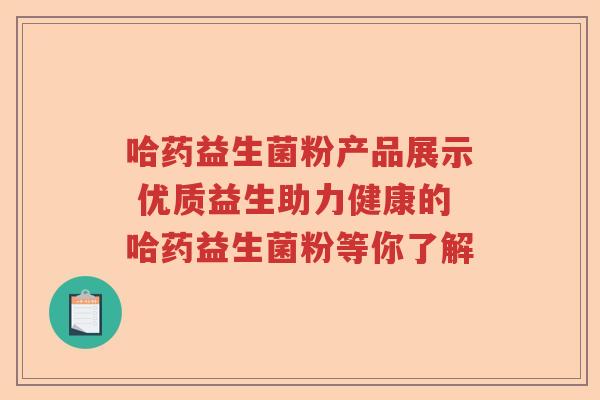 哈药益生菌粉产品展示 优质益生助力健康的哈药益生菌粉等你了解