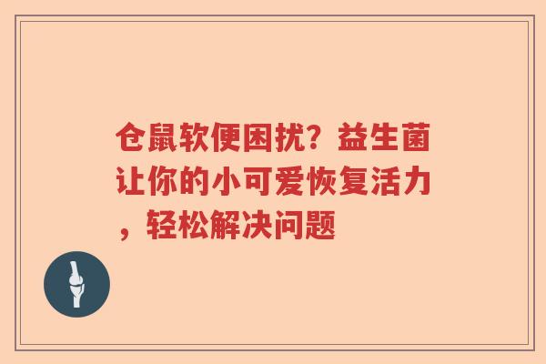 仓鼠软便困扰？益生菌让你的小可爱恢复活力，轻松解决问题
