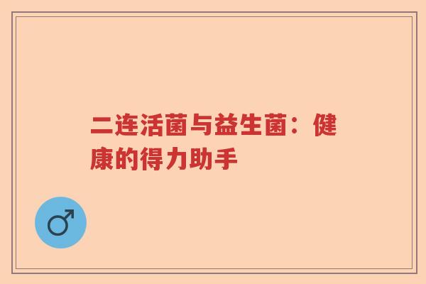 二连活菌与益生菌：健康的得力助手