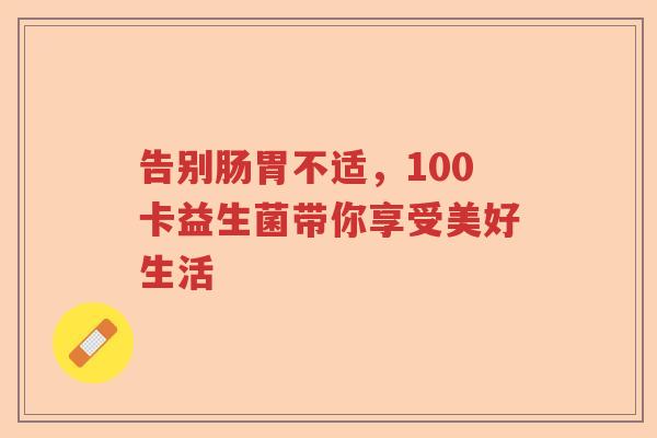 告别肠胃不适，100卡益生菌带你享受美好生活