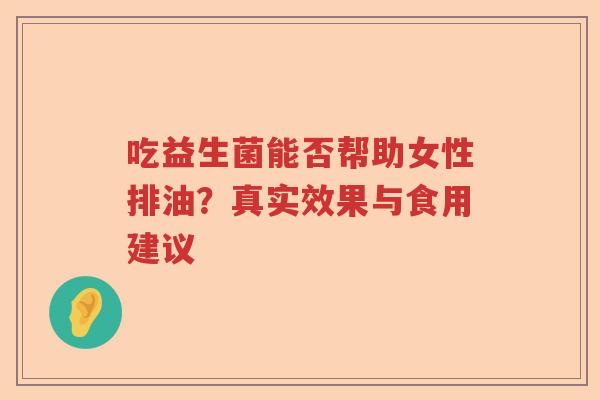 吃益生菌能否帮助女性排油？真实效果与食用建议