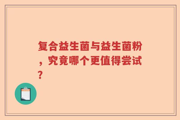 复合益生菌与益生菌粉，究竟哪个更值得尝试？