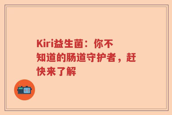 Kiri益生菌：你不知道的肠道守护者，赶快来了解