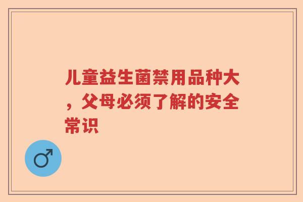 儿童益生菌禁用品种大，父母必须了解的安全常识
