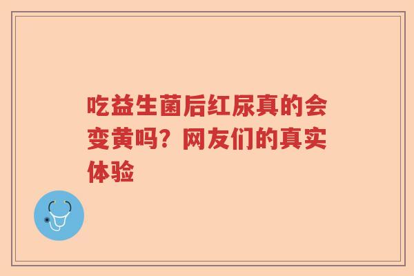 吃益生菌后红尿真的会变黄吗？网友们的真实体验