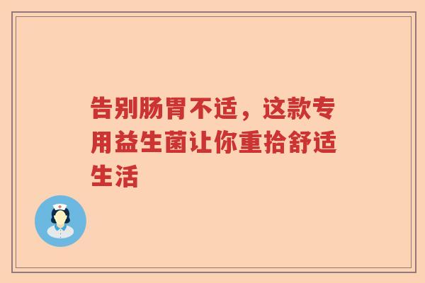 告别肠胃不适，这款专用益生菌让你重拾舒适生活