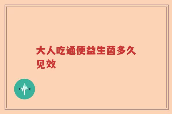 大人吃通便益生菌多久见效