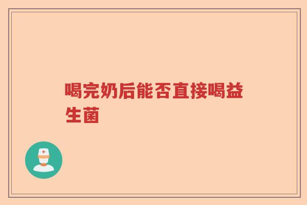 喝完奶后能否直接喝益生菌