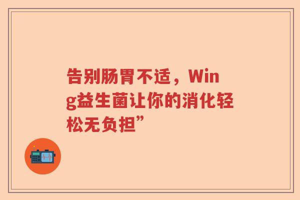 告别肠胃不适，Wing益生菌让你的消化轻松无负担”