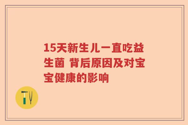 15天新生儿一直吃益生菌 背后原因及对宝宝健康的影响