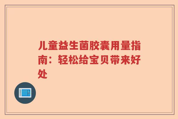 儿童益生菌胶囊用量指南：轻松给宝贝带来好处