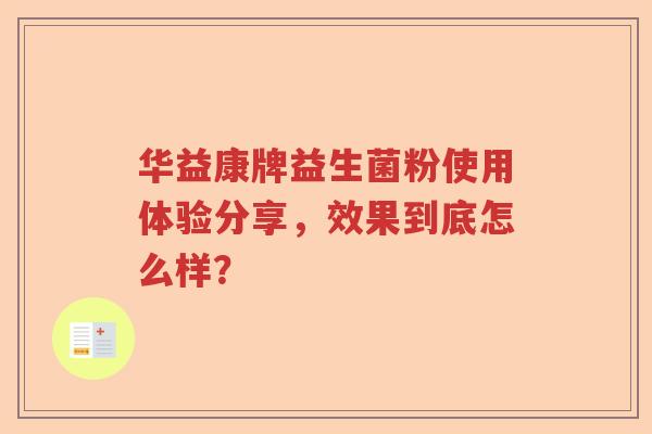 华益康牌益生菌粉使用体验分享，效果到底怎么样？