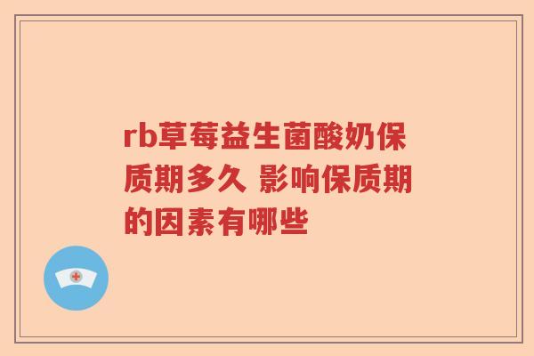 rb草莓益生菌酸奶保质期多久 影响保质期的因素有哪些