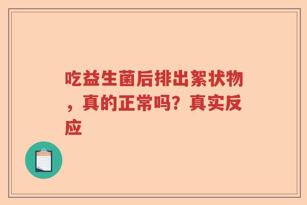 吃益生菌后排出絮状物，真的正常吗？真实反应