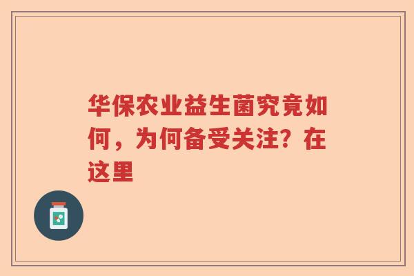 华保农业益生菌究竟如何，为何备受关注？在这里