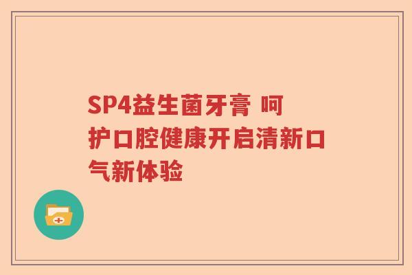 SP4益生菌牙膏 呵护口腔健康开启清新口气新体验