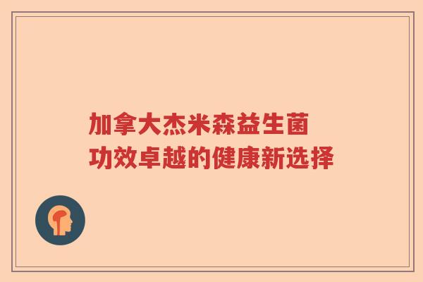 加拿大杰米森益生菌 功效卓越的健康新选择