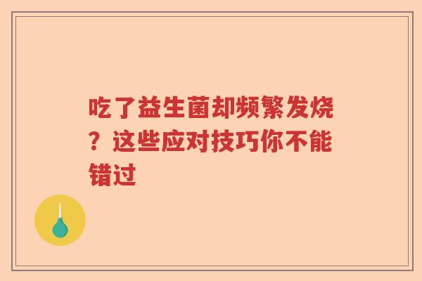 吃了益生菌却频繁发烧？这些应对技巧你不能错过