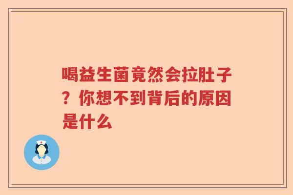 喝益生菌竟然会拉肚子？你想不到背后的原因是什么