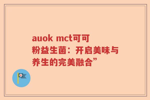 auok mct可可粉益生菌：开启美味与养生的完美融合”
