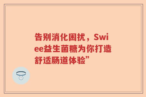 告别消化困扰，Swiee益生菌糖为你打造舒适肠道体验”